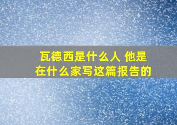 瓦德西是什么人 他是在什么家写这篇报告的